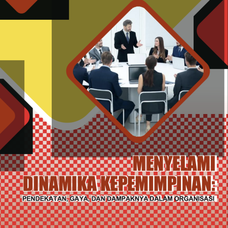 MENYELAMI DINAMIKA KEPEMIMPINAN: PENDEKATAN, GAYA, DAN DAMPAKNYA DALAM ORGANISASI